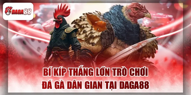 Bí Kíp Thắng Lớn Trò Chơi Đá Gà Dân Gian Tại Daga88